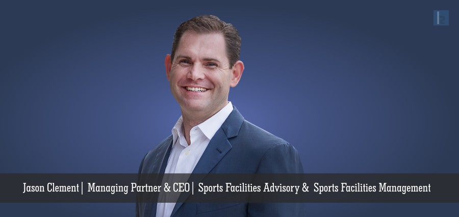 Jason Clement | Managing Partner & CEO | Sports Facilities Advisory & Sports Facilities Management - Insights Success