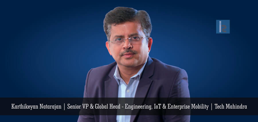 Karthikeyan Natarajan | Senior VP & Global Head - Engineering, IoT & Enterprise Mobility | Tech Mahindra - Insights Success